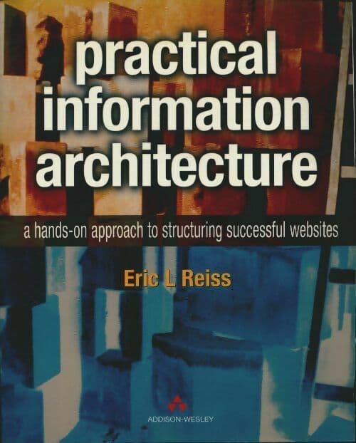 Practical information architecture. A hands-on approach to structuring successful websites - Eric L. Reiss